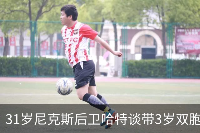 31岁尼克斯后卫哈特谈带3岁双胞胎：家庭生活成夺冠后最大定心丸